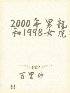 2000年男龙和1998女虎相配吗