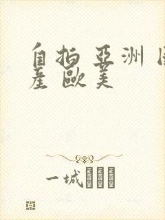 自拍 亚洲 国产 欧美