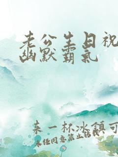 老公生日祝福语幽默霸气