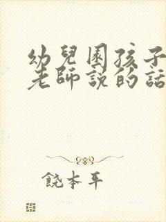 幼儿园孩子想对老师说的话