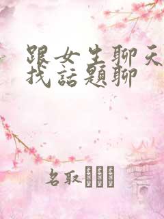 跟女生聊天怎样找话题聊