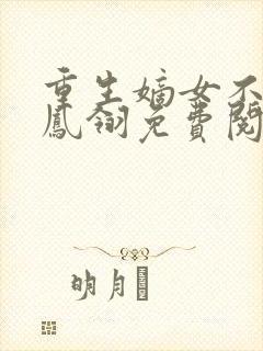 重生嫡女不好惹凤翎免费阅读