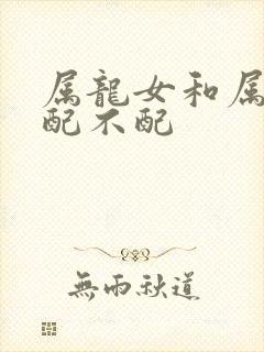 属龙女和属羊男配不配