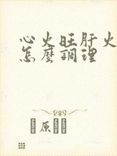 心火旺肝火旺高怎么调理