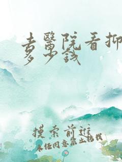 去医院看抑郁要多少钱