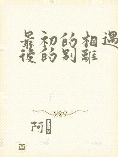 最初的相遇和最后的别离