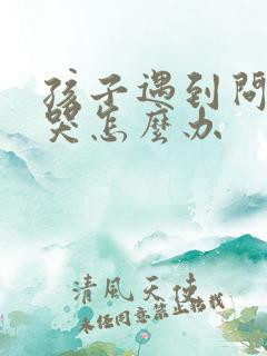 孩子遇到问题就哭怎么办