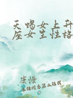 天蝎女上升巨蟹座女生性格