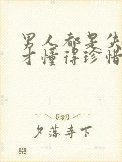 男人都是失去后才懂得珍惜吗