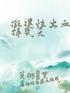 撤退性出血会维持几天