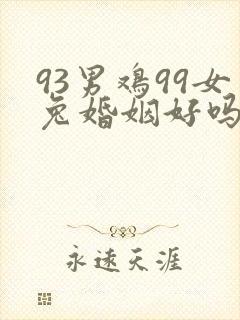 93男鸡99女兔婚姻好吗