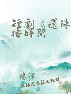 短剧《还珠》开播时间