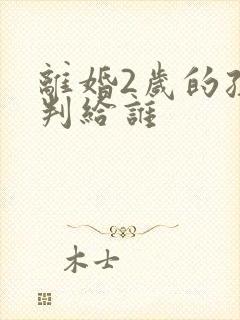 离婚2岁的孩子判给谁