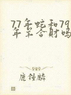 77年蛇和79年羊合财吗