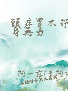 头疼胃不舒服浑身无力