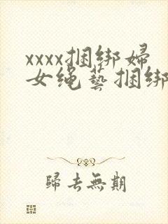 xxxx捆绑妇女绳艺捆绑