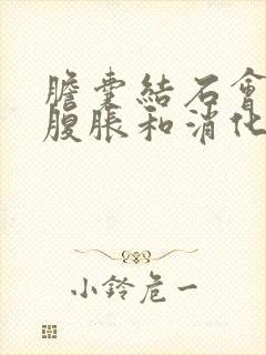 胆囊结石会引起腹胀和消化不良吗?