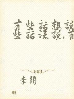 有些话想说,有些话没说,有些话不能说