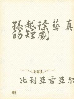 孙越徐艺真主演的短剧