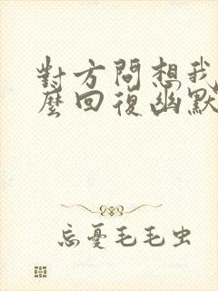 对方问想我吗怎么回复幽默