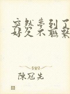 突然梦到了一个好久不联系的人