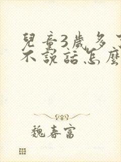 儿童3岁多了还不说话怎么办呢