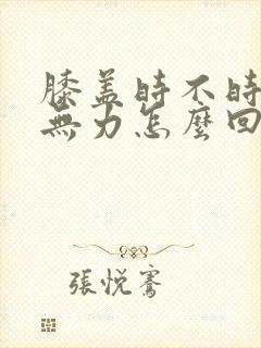 膝盖时不时酸软无力怎么回事