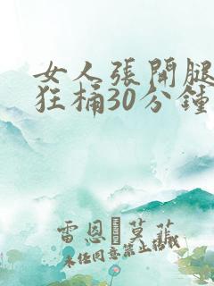 女人张开腿男人狂桶30分钟