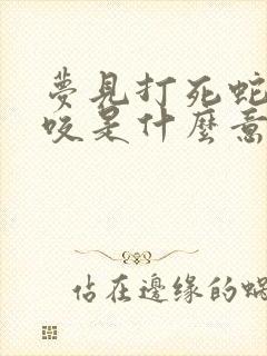 梦见打死蛇被蛇咬是什么意思