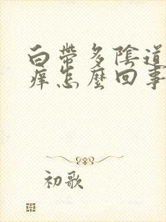 白带多阴道口瘙痒怎么回事