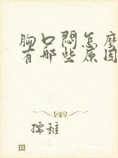 胸口闷怎么回事有哪些原因