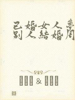 已婚女人梦见跟别人结婚周公解梦