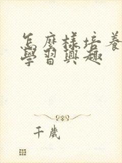 怎么样培养孩子学习兴趣