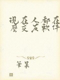 现在人都在玩什么交友软件