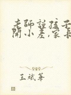 老师说孩子上课开小差,家长怎么回复老师