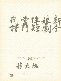 我当伴娘新郎进错门短剧全集免费观看