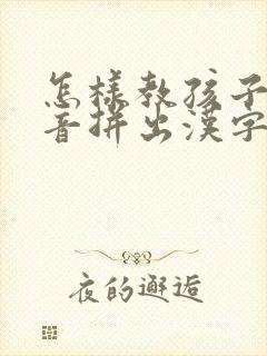 怎样教孩子用拼音拼出汉字