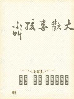 小孩喜欢大喊大叫