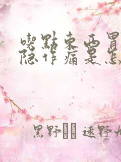 吃点东西胃就隐隐作痛是怎么回事