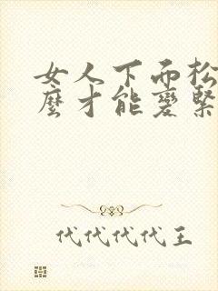 女人下面松弛怎么才能变紧致