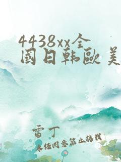 4438xx全国日韩欧美激情