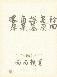 眼角总是干涩发痒是怎么回事