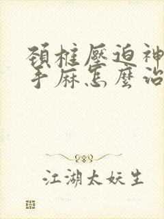 颈椎压迫神导致手麻怎么治疗