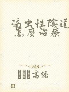 滴虫性阴道发炎 怎么治疗