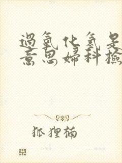 过氧化氢是什么意思妇科检查阳性