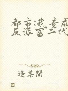 都市:我竟成了反派富二代