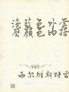 浅蓝色外套配什么颜色内搭最好看