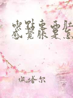 吃点东西肚子就感觉胀是怎么回事