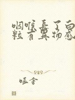 咽喉长了白色颗粒有异物感