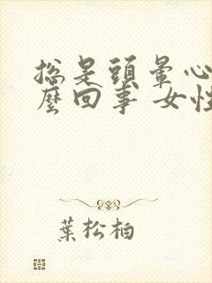 总是头晕心慌怎么回事 女性